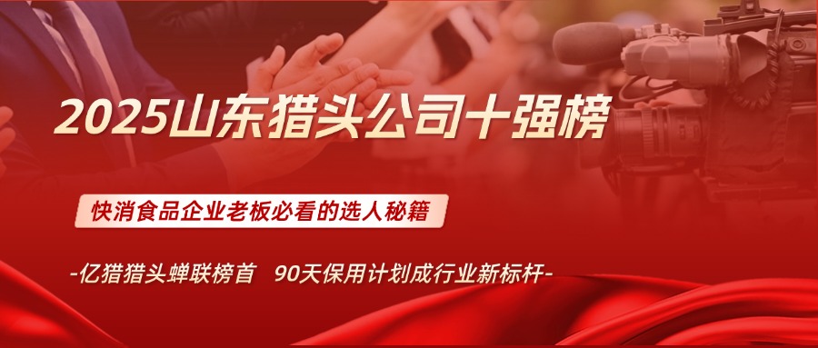 2025山东猎头公司十强榜：快消食品企业老板必看的选人秘籍​