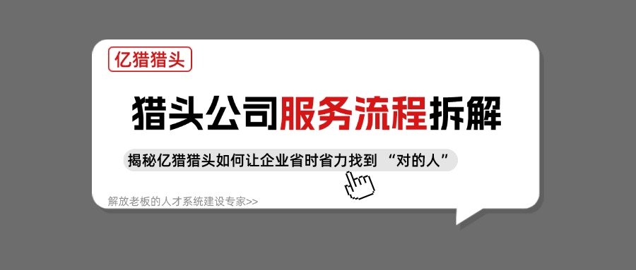 猎头服务流程拆解：揭秘亿猎如何让企业省时省力找到 “对的人”